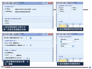 27
1.設定原始檔的分隔方式、
第一列是否為變數的名稱
2.設定讀取的起始位置、方
式、筆數
3.設定間隔資料的特殊符號
4.設定變數的名稱與格式
 