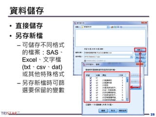 資料儲存
• 直接儲存
• 另存新檔
– 可儲存不同格式
的檔案：SAS、
Excel、文字檔
(txt、csv、dat)
或其他特殊格式
– 另存新檔時可篩
選要保留的變數
28
 