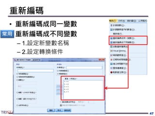 重新編碼
• 重新編碼成同一變數
• 重新編碼成不同變數
– 1.設定新變數名稱
– 2.設定轉換條件
47
常用
 