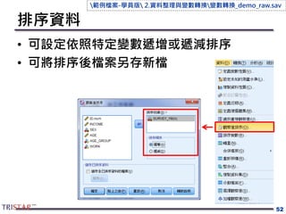 排序資料
• 可設定依照特定變數遞增或遞減排序
• 可將排序後檔案另存新檔
52
範例檔案-學員版 2.資料整理與變數轉換變數轉換_demo_raw.sav
 