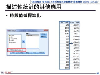 描述性統計的其他應用
• 將數值做標準化
65
範例檔案-學員版 2.資料整理與變數轉換變數轉換_demo_raw.sav
 