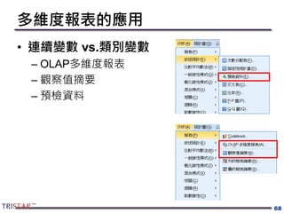 多維度報表的應用
• 連續變數 vs.類別變數
– OLAP多維度報表
– 觀察值摘要
– 預檢資料
68
 