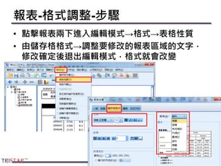 報表-格式調整-步驟
• 點擊報表兩下進入編輯模式→格式→表格性質
• 由儲存格格式→調整要修改的報表區域的文字，
修改確定後退出編輯模式，格式就會改變
76
 