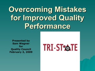 Overcoming Mistakes
for Improved Quality
     Performance
  Presented by
  Sam Wagner
       for
 Quality Council
February 3, 2009
 
