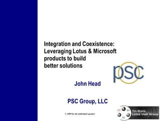 Integration and Coexistence:
Leveraging Lotus & Microsoft
products to build
better solutions

                  John Head

          PSC Group, LLC
        © 2009 by the individual speaker
 