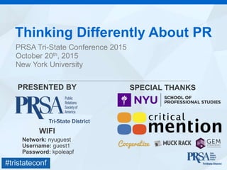 #tristateconf
Thinking Differently About PR
PRSA Tri-State Conference 2015
October 20th, 2015
New York University
PRESENTED BY SPECIAL THANKS
WIFI
Network: nyuguest
Username: guest1
Password: kpoleapf
 