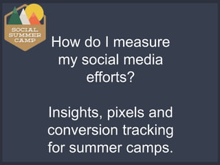 How do I measure
my social media
efforts?
Insights, pixels and
conversion tracking
for summer camps.
 