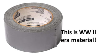 This is WW II
era material!
 