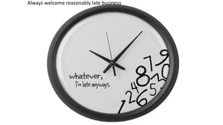 Always welcome reasonably late business
 