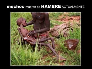 muchos mueren de HAMBRE ACTUALMENTE
 