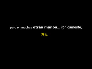 pero en muchas otras manos... irónicamente,
所以
 