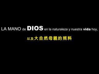 LA MANO de DIOS en la naturaleza y nuestra vida hoy,
以及大自然母親的照料
 
