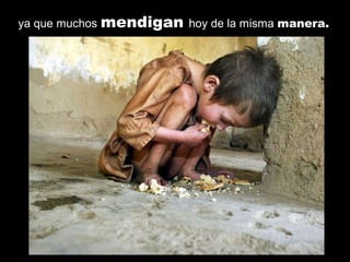 ya que muchos mendigan hoy de la misma manera.
 