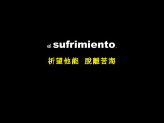 el sufrimiento.
祈望他能 脫離苦海
 