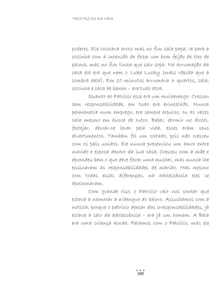 TRISTEZAS DA VIDA
100
poderes. Ela colocava arroz mas no fim saía papa. Ia para a
cozinha com a intensão de fazer um bom feijão de óleo de
palma, mas no fim tinha que sair sopa. Na arrumação da
casa ela era que nem o Luke Lucky (mais rápida que a
sombra dela). Em 10 minutos arrumava 3 quartos, sala,
cozinha e casa de banho – era tudo atoa.
Quanto ao Patrício esse era um mulherengo. Cresceu
sem responsabilidade, em tudo era brincalhão. Nunca
permanecia num emprego, era sempre expulso, ou as vezes
saía mesmo em busca de outro. Beber, dormir no álcool,
festejar, deixar-se levar pela vida, esses eram seus
divertimentos. Também foi um coitado, pois não cresceu
com os pais unidos. Ele nunca presenciou um amor entre
marido e esposa dentro da sua casa. Cresceu com a mãe e
aprendeu bem o que deve fazer uma mulher, mas nunca lhe
ensinaram as responsabilidades de marido. Mas mesmo
com todas essas diferenças, na adolescência eles se
apaixonaram.
Com grande riso, o Patrício veio nos contar que
estava a namorar a n’dengue do bairro. Assustamos com a
notícia, porque o patrício apesar das irresponsabilidades, já
estava a sair da adolescência – era já um homem. A Bela
era uma criança ainda. Falamos com o Patrício, mas ele
 