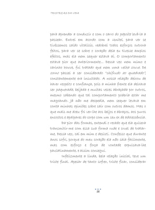 TRISTEZAS DA VIDA
16
para aprender a conduzir e com o carro do papoite levá-la a
passear. Entrei em acordo com a Unitel, para ver se
tivéssemos saldo vitalício, redobrei todos esforços outrora
feitos, para ver se sobre o coração dela eu tivesse amplos
efeitos, mas ela nem sequer estava aí. O comportamento
estava pior que anteriormente... Dessa vez nem mimo e
carinho houve, fui tratado que nem uma velha couve. De
corno passei a ser considerado “chifrudo ao quadrado”,
constantemente era insultado. A nossa relação deixou de
haver respeito e confiança, pois a minha frente ela deixava
ser paquerada, beijada e muitas vezes abraçada por outros,
mesmo sabendo que tal comportamento poderia estar me
magoando. Já não me despedia, nem sequer levava em
conta minhas opiniões sobre sair com outros damos. Mas o
que mais me doeu foi ver-lhe aos beijos e abraços, aos puros
encostos e apalpares do corpo com um seu ex de adolescência.
Da pior das formas, entendi o recado que ela quisera
transmitir-me com essa sua forma rude e cruel de tratar-
me. Dessa vez, caí em mim e desisti. Confesso que durante
anos sofri, porque do meu coração ela não saia facilmente,
mas com esforço e força de vontade expulsava-lhe
paulatinamente, e assim consegui.
Infelizmente a linda, bela relação inicial, teve um
triste final. Apesar de tanto sofrer, triste ficar, considerar
 