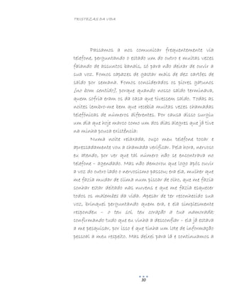 TRISTEZAS DA VIDA
30
Passamos a nos comunicar frequentemente via
telefone, perguntando o estado um do outro e muitas vezes
falando de assuntos banais, só para não deixar de ouvir a
sua voz. Fomos capazes de gastar mais de dez cartões de
saldo por semana. Fomos considerados os piores gatunos
[no bom sentido], porque quando nosso saldo terminava,
quem sofria eram os da casa que tivessem saldo. Todas as
noites lembro-me bem que recebia muitas vezes chamadas
telefónicas de números diferentes. Por causa disso surgiu
um dia que hoje marco como um dos dias alegres que já tive
na minha pouca existência:
Numa noite relaxada, ouço meu telefone tocar e
apressadamente vou a chamada verificar. Pela hora, nervoso
eu atendo, por ver que tal número não se encontrava no
telefone – agendado. Mas não demorou que logo após ouvir
a voz do outro lado o nervosismo passou; era ela, mulher que
me fazia mudar de clima num piscar de olho, que me fazia
sonhar estar deitado nas nuvens e que me fazia esquecer
todos os malembes da vida. Apesar de ter reconhecido sua
voz, brinquei perguntando quem era, e ela simplesmente
respondeu – o teu sol, teu coração a tua namorada;
confirmando tudo que eu vinha a desconfiar – ela já estava
a me pesquisar, por isso é que tinha um lote de informação
pessoal a meu respeito. Mas deixei para lá e continuamos a
 