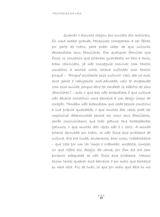 TRISTEZAS DA VIDA
39
Quando o assunto chegou aos ouvidos dos maiorais,
foi uma maka grande. Pesquisas começaram a ser feitas
por parte de todos, para poder saber de que culturas
descendiam seus familiares. Em qualquer familiar que
fosse, os conselhos que estavam guardados no baú a anos,
eram removidos. Já não conseguia conviver com tantos
conselhos a minha volta, estava sufocado com tantos
porquê – “Porquê escolheste essa cultura? Vais dar-se mal,
essa gente é rabugenta, mal-educada, vais te arrepender
com essa miúda, porque deve ter herdado os hábitos de seus
familiares”, - mas o que eles não entendiam é que cultura
não deveria constituir uma barreira a um desejo limpo do
coração. Também não entendiam que cada pessoa constitui
a sua própria qualidade, o que muitas das vezes pode ser
impossível determinada pessoa ser como seus familiares,
senão concluiríamos que todo gatuno teve antecedentes
gatunos, o que muitas das vezes não é o certo. A miúda
estaria aprovada por todos, se não fosse esse problema de
cultura. Ela era linda, exuberante, bom corpo, trabalhadora
– que zela por um lar limpo e ordenado, modesta, simples
no que refere aos desejos da carne, por fim ela era cem
porcento adequada se não fosse esse problema. Mesmo
assim tentei quebrar essa barreira, e por mais que tentasse
eu nela caia. Fiz de tudo, só que por mais que dela eu me
 