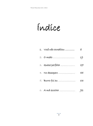 TRISTEZAS DA VIDA
4
Índice
1. Você não acreditou …………. 8
2. O medo ………………………… 19
3. Quase perfeita ……………….. 27
4. No desespero ………………….. 55
5. Burro fui eu …………………... 63
6. A má escolha …………………. 92
 