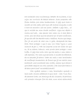 TRISTEZAS DA VIDA
71
era conhecido como mulherengo, batedor de mulheres, e isso
sujou seu currículo de beleza externa. Suas propostas não
foram aceites, pois eram tendenciosas. O gajo quis levar a
miúda na ilha, pediu para que não levasse ninguém e note
a hora do encontro: 21h em ponto. Safado o gajo hein… só
que a miúda em mim ainda confiava. Ligou-me rápido e
contou-me tudo… sem pensar zero vezes vou a casa dela a
correr, pois ela disse que ele passaria por lá para confirmar,
já que ela não lhe atendia mais o telefone. Assim que chego,
fico já na porta de casa com a gata, abraçando-lhe bem
forte. Para proteger o que é meu viro Mike Tyson e uma
mistura de Jet Li. Não me importei se ele era maior do que
eu, lá eu estava, trémulo, mas pronto para proteger o meu
troféu. O gajo teve sorte, acho que ele sentiu o meu cheiro e
não apareceu. Por mais que persistia, a miúda lhe afastava,
ele no passado já estava. Cada vez mais o meu termómetro
de confiança aumentava, de forma que já me sentia como
escalando uma montanha sem cordas, mesmo que caísse a
gravidade reagiria nos dois sentidos (“de cima para baixo e
de baixo para cima” me estabilizando).
Mas quebrei mesmo o meu termómetro quando a
levei onde o Zinho safadinho a quis levar – ilha. Num fim-
de-semana lindo, um domingo de céu cinzento, lá partimos
nós primeiro almoçar fora de casa, num mine restaurante
 