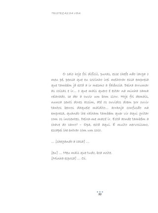 TRISTEZAS DA VIDA
93
O salo hoje foi difícil, puxas, esse chefe não larga o
meu pé, pensa que eu sozinho irei melhorar essa empresa
que também já está a ir mesmo a falência. Deixa arrumar
as coisas e ir… o que mais quero é estar na minha cama
relaxado, se der a ouvir um bom slow. Hoje foi demais,
nunca senti dores assim, até os ouvidos doem por ouvir
tantos berros daquele maldito… arranja confusão na
empresa, quando lhe ralham também quer vir aqui gritar
com os inocentes. Deixa-me mazé ir. Está aonde também a
chave do carro? – Opa, está aqui. É muito nervosismo,
escapei lhe entrar com um soco.
… [chegando a casa] …
[eu] … Meu mais que tudo, boa noite.
[Minha esposa] … Oi.
 
