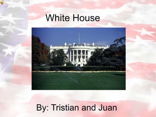 White House By: Tristian and Juan 