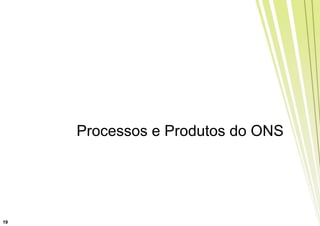 Processos e Produtos do ONS




19
 