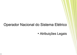 Operador Nacional do Sistema Elétrico

                       • Atribuições Legais




9
 