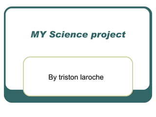 MY Science project By triston laroche 