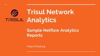 Trisul Network
Analytics
Sample Netflow Analytics
Reports
https://trisul.org
 