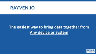 RAYVEN.IO
The easiest way to bring data together from
Any device or system
 