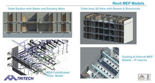TRITECH
Revit MEP Models
Ducting & Internal MEP
Details – IT Interior
MEP Coordinated
Toilet Model
Toilet Section with Beam and Sanitary Ware Toilet Area 3D View with Beams & Structurals
 