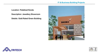 Location: Palakkad Kerala
Description: Jewellery Showroom
Details: Gold Rated Green Building
TRITECH
IT & Business Building Projects
 
