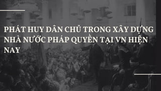 12
PHÁT HUY DÂN CHỦ TRONG XÂY DỰNG NHÀ
NƯỚC PHÁP QUYỀN TẠI VN HIỆN NAY
 