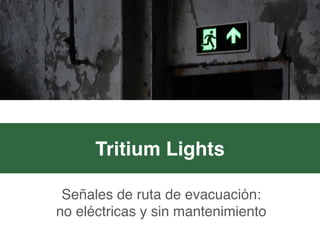 Señales de ruta de evacuación:  
no eléctricas y sin mantenimiento
Tritium Lights
 