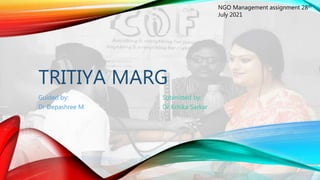 TRITIYA MARG
Guided by:
Dr Depashree M
NGO Management assignment 28th
July 2021
Submitted by:
Dr Kritika Sarkar
 