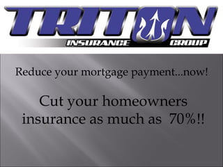 Reduce your mortgage payment...now! Cut your homeowners insurance as much as  70%!! 