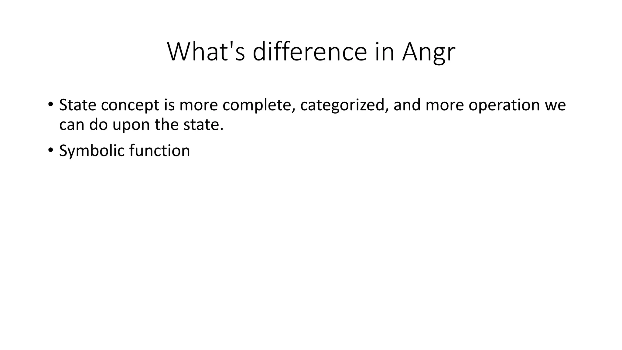 What's difference in Angr
• State concept is more complete, categorized, and more operation we
can do upon the state.
• Symbolic function
 