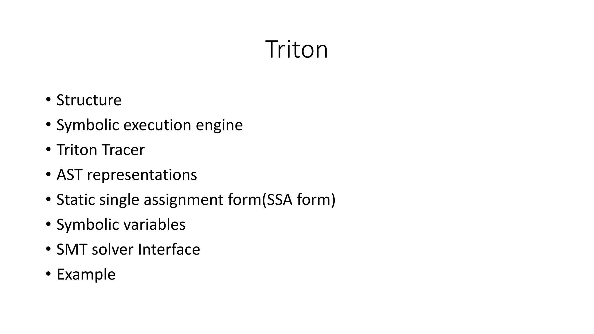 Triton
• Structure
• Symbolic execution engine
• Triton Tracer
• AST representations
• Static single assignment form(SSA form)
• Symbolic variables
• SMT solver Interface
• Example
 