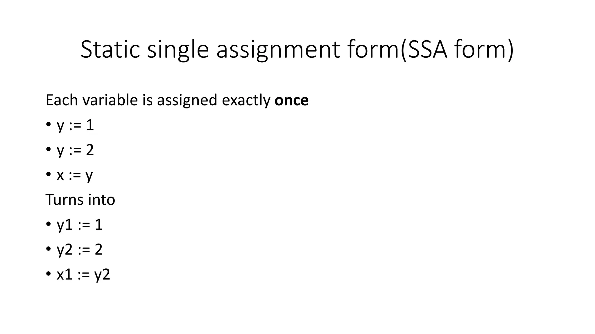 Static single assignment form(SSA form)
Each variable is assigned exactly once
• y := 1
• y := 2
• x := y
Turns into
• y1 := 1
• y2 := 2
• x1 := y2
 