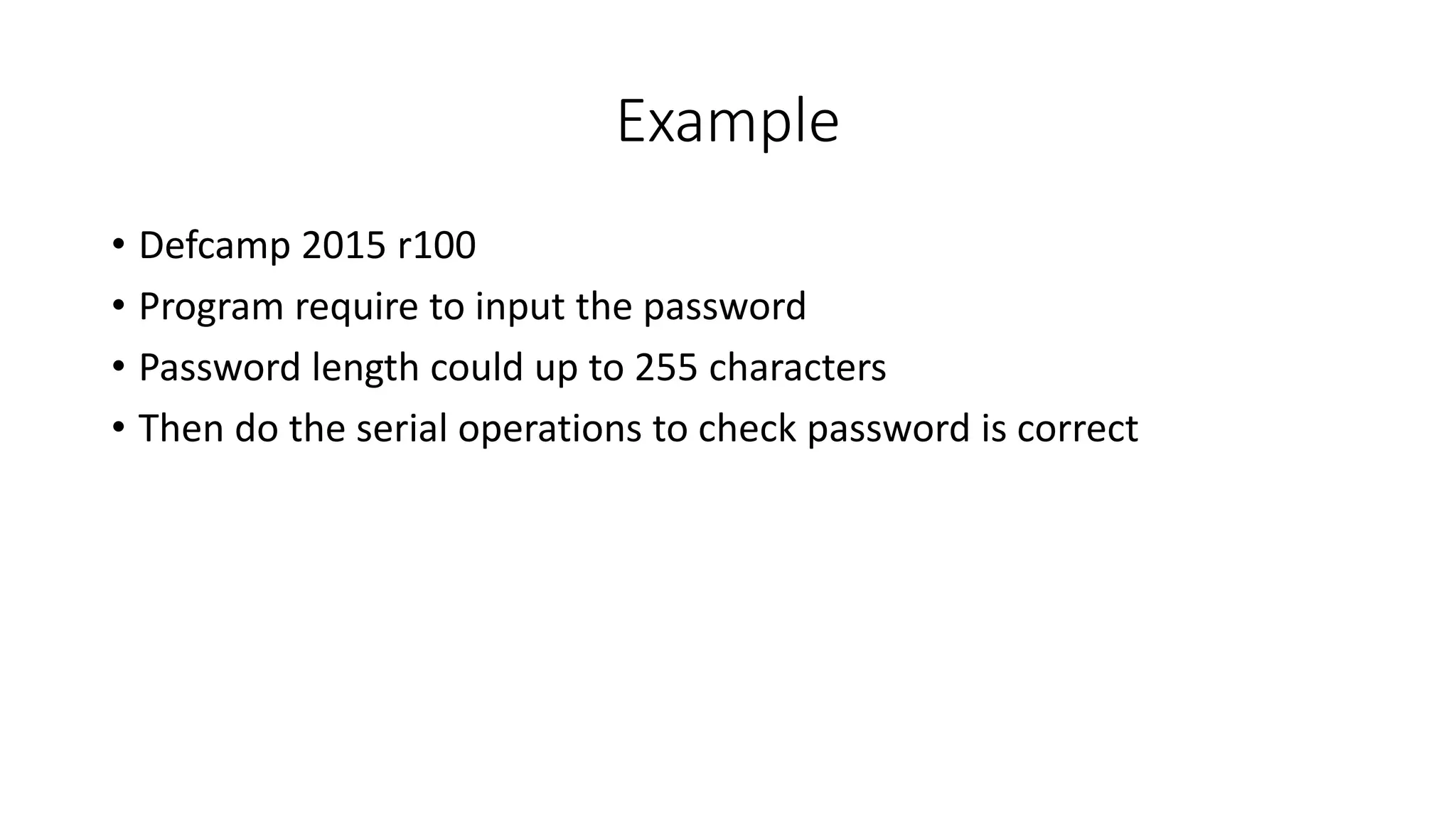 Example
• Defcamp 2015 r100
• Program require to input the password
• Password length could up to 255 characters
• Then do the serial operations to check password is correct
 