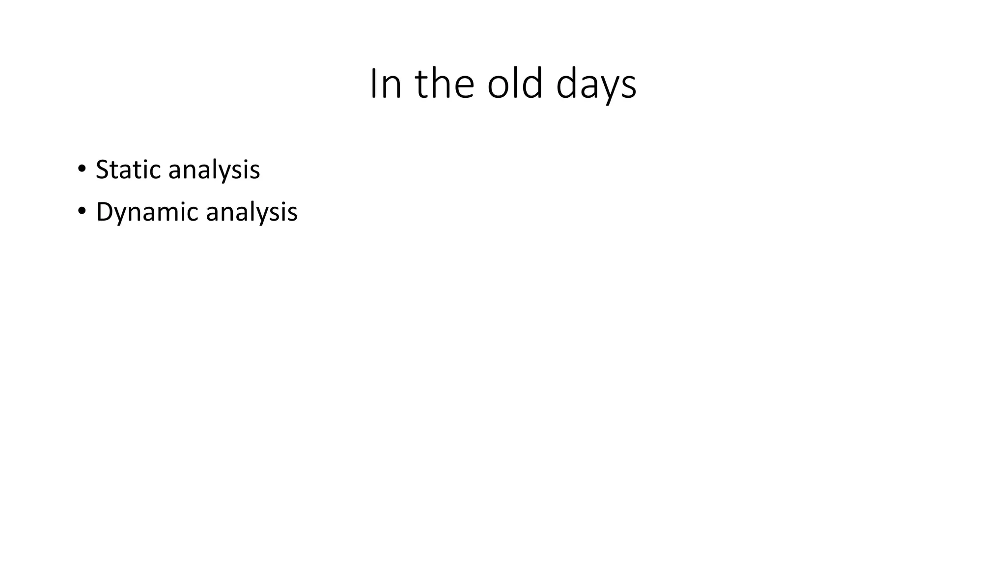 In the old days
• Static analysis
• Dynamic analysis
 