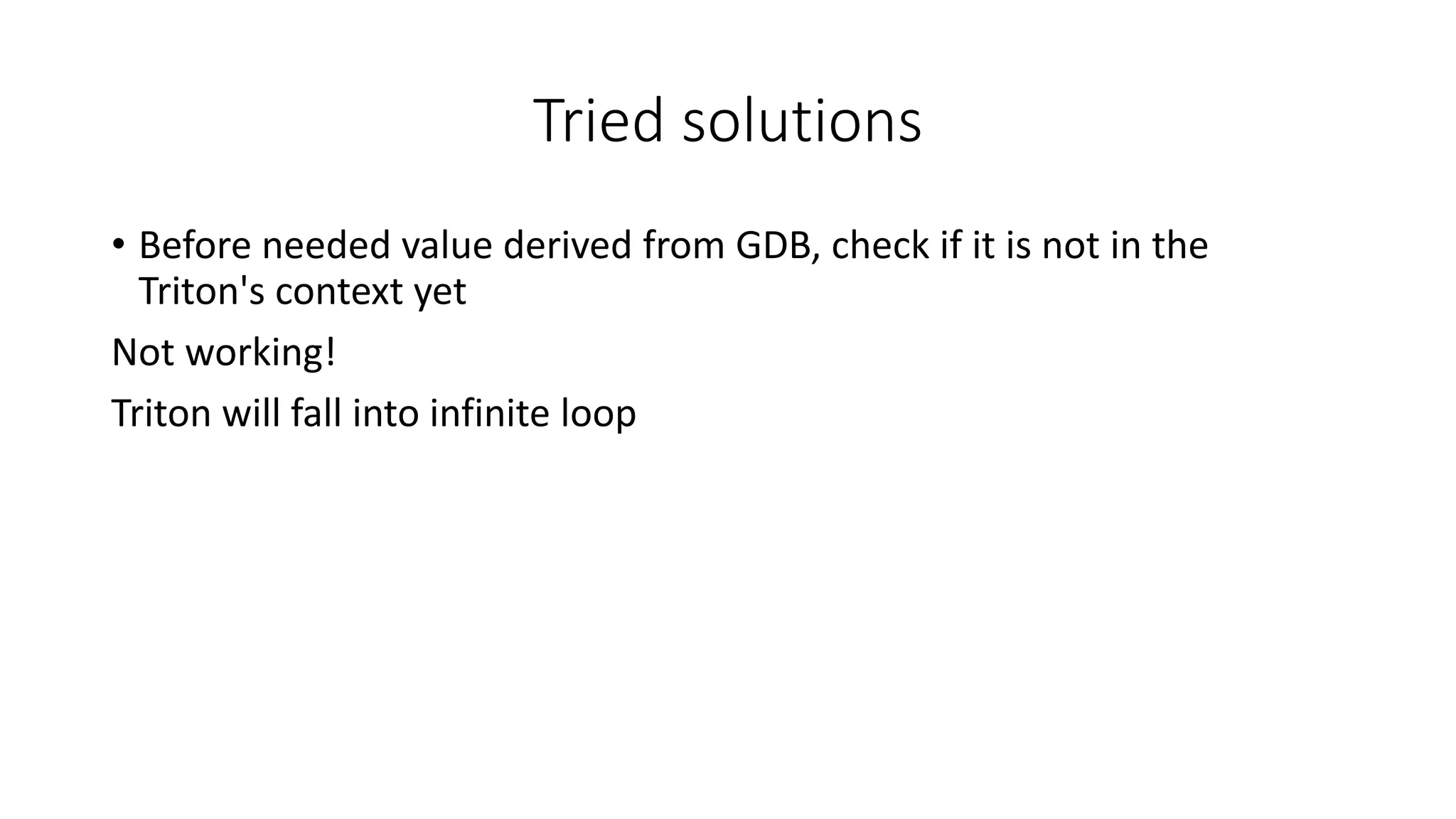Tried solutions
• Before needed value derived from GDB, check if it is not in the
Triton's context yet
Not working!
Triton will fall into infinite loop
 
