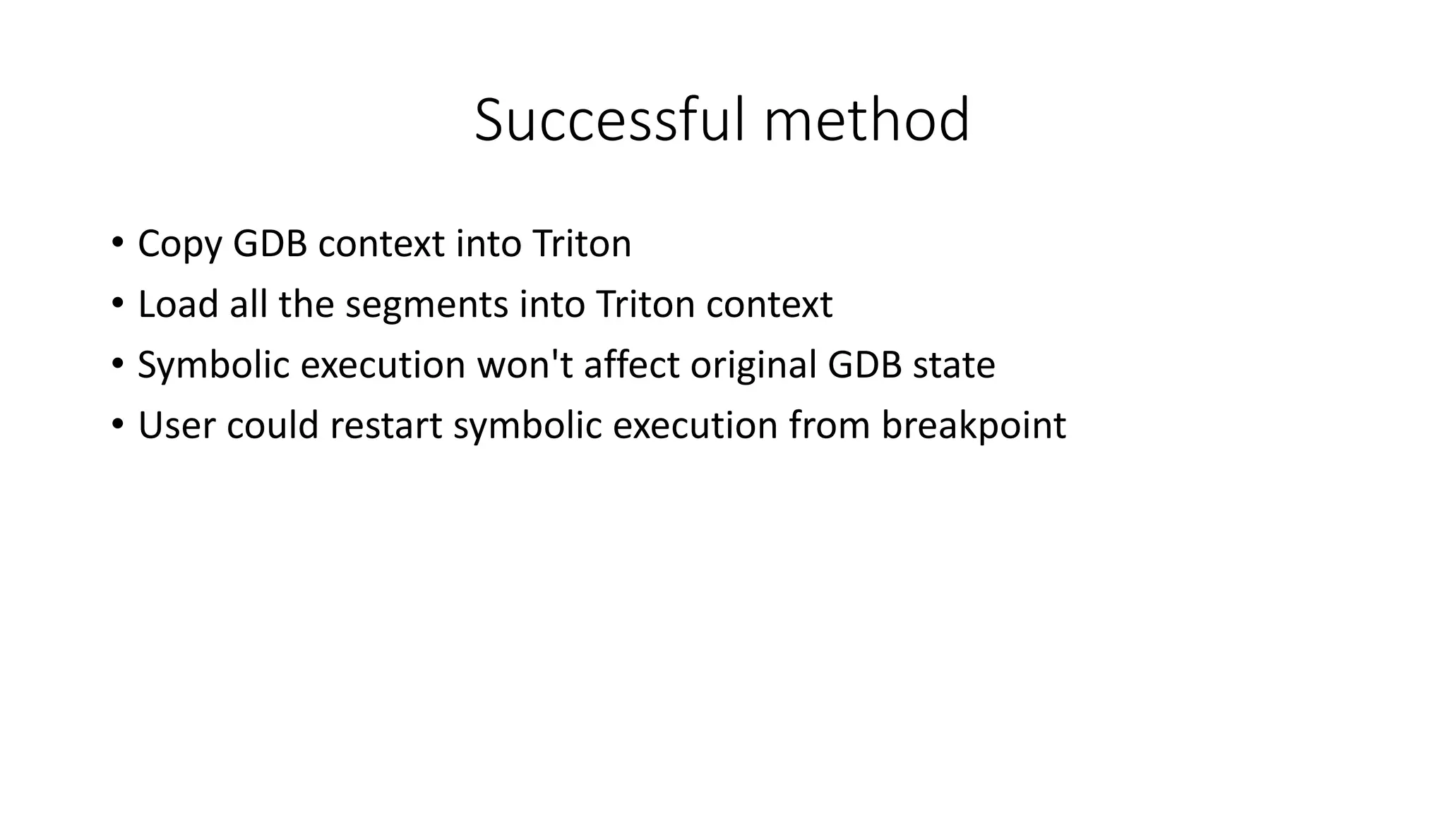 Successful method
• Copy GDB context into Triton
• Load all the segments into Triton context
• Symbolic execution won't affect original GDB state
• User could restart symbolic execution from breakpoint
 