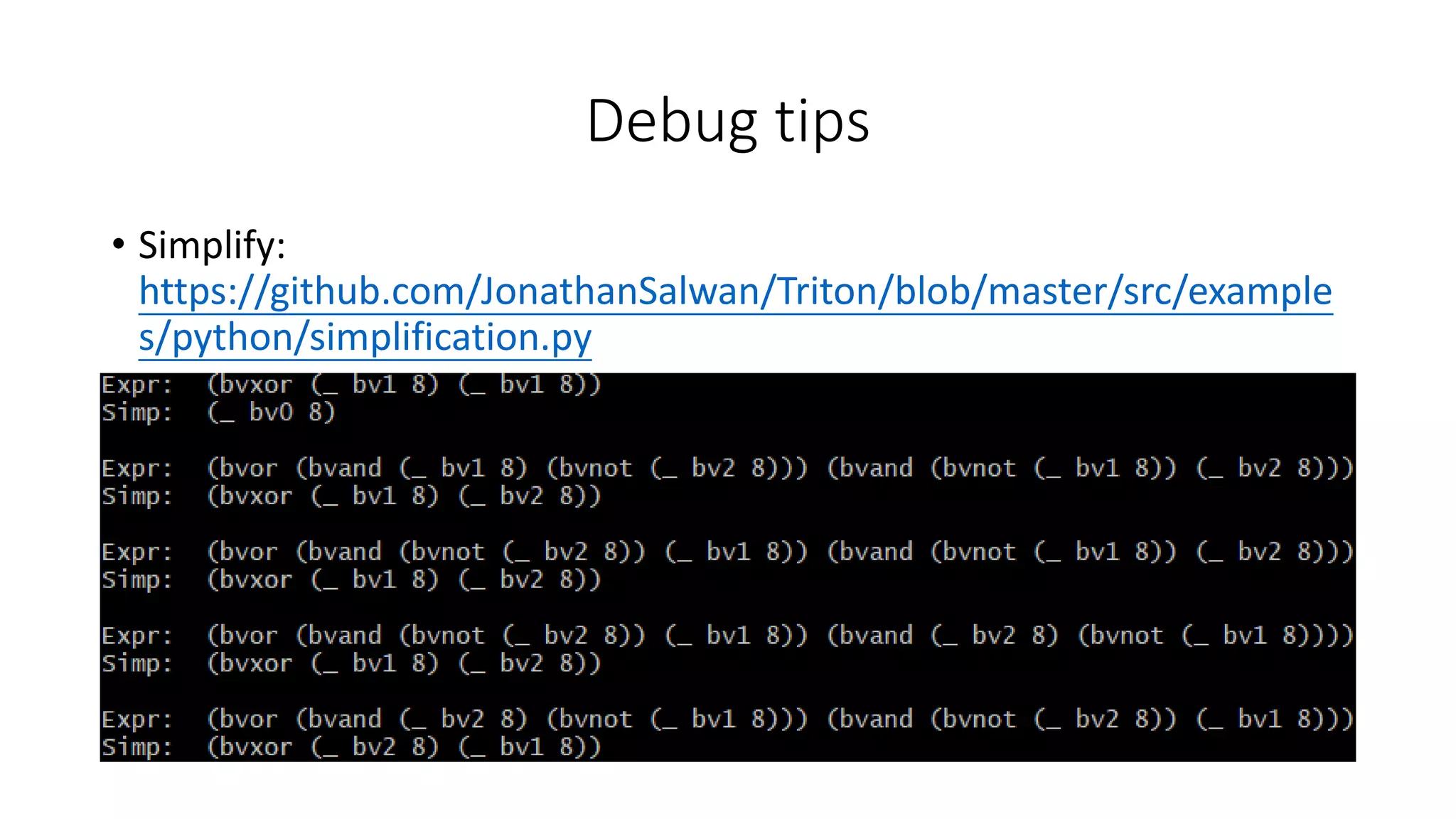 Debug tips
• Simplify:
https://github.com/JonathanSalwan/Triton/blob/master/src/example
s/python/simplification.py
 