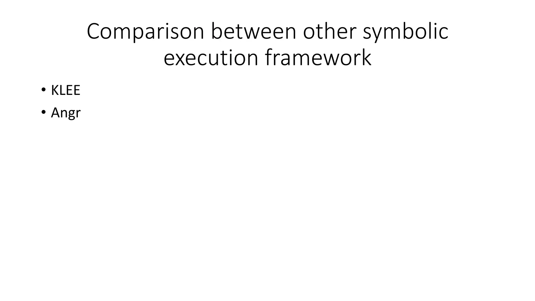 Comparison between other symbolic
execution framework
• KLEE
• Angr
 