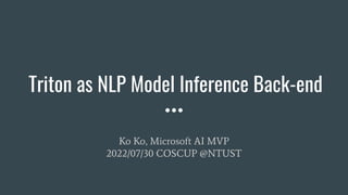 Triton as NLP Model Inference Back-end
Ko Ko, Microsoft AI MVP
2022/07/30 COSCUP @NTUST
 