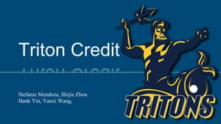 Triton Credit
Stefanie Mendoza, Shijie Zhou
Hank Yin, Yanxi Wang,
 