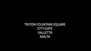 TRITON FOUNTAIN SQUARE
CITY GATE
VALLETTA
MALTA
 