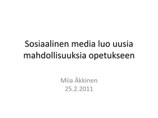 Sosiaalinen media luo uusia mahdollisuuksia opetukseen Miia Äkkinen25.2.2011 